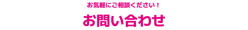 お気軽にご相談ください！お問い合わせ