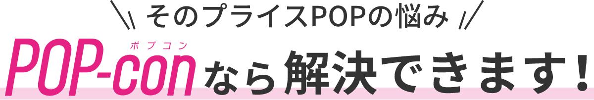 そのプライスPOPの悩みPOP-conなら解決できます