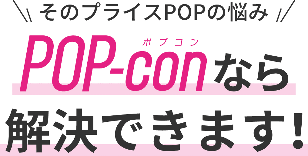 そのプライスPOPの悩みPOP-conなら解決できます